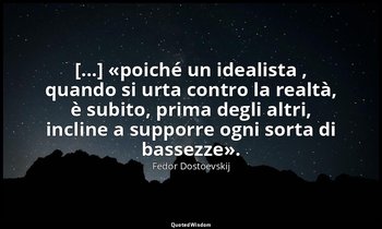 [...] «poiché un idealista , quando si urta contro la realtà, è subito, prima de — Fëdor Dostoevskij