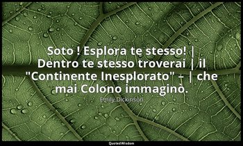 Soto ! Esplora te stesso! | Dentro te stesso troverai | il "Continente Inesplora — Emily Dickinson
