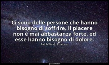 Ci sono delle persone che hanno bisogno di soffrire. Il piacere non è mai abbast — Ralph Waldo Emerson