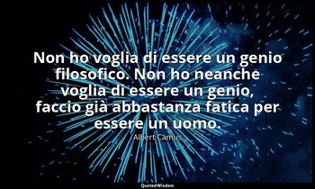 Non ho voglia di essere un genio filosofico. Non ho neanche voglia di essere un  — Albert Camus