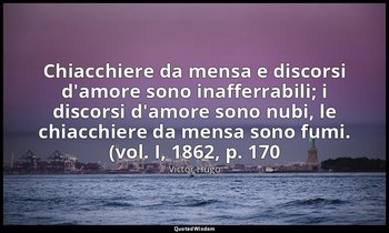 Chiacchiere da mensa e discorsi d'amore sono inafferrabili; i discorsi d'amore s — Victor Hugo