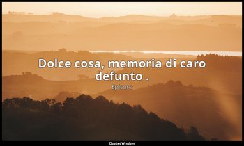 Dolce cosa, memoria di caro defunto . — Epicuro