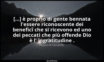 [...] è proprio di gente bennata l'essere riconoscente dei beneficî che si ricev — Miguel de Cervantes