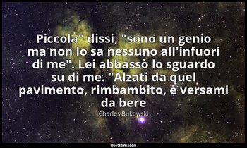 "Piccola" dissi, "sono un genio ma non lo sa nessuno all'infuori di me". Lei abb — Charles Bukowski