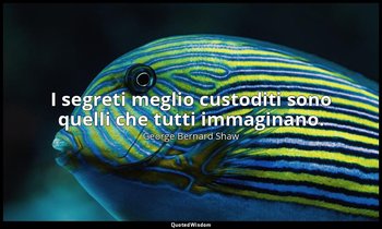 I segreti meglio custoditi sono quelli che tutti immaginano. — George Bernard Shaw