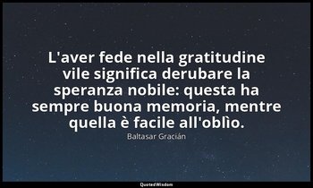L'aver fede nella gratitudine vile significa derubare la speranza nobile: questa — Baltasar Gracián