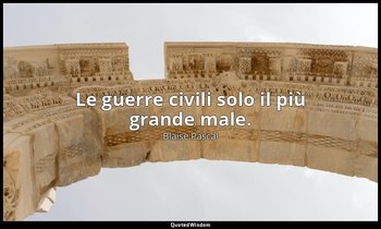 Le guerre civili solo il più grande male. (n. 314, 1994) — Blaise Pascal
