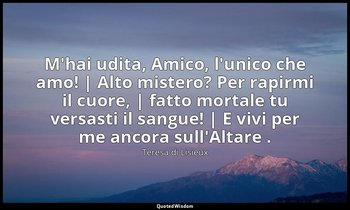 M'hai udita, Amico, l'unico che amo! | Alto mistero? Per rapirmi il cuore, | fat — Teresa di Lisieux