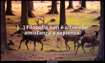[...] Filosofia non è altro che amistanza a sapienza. — Dante Alighieri
