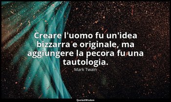 Creare l'uomo fu un'idea bizzarra e originale, ma aggiungere la pecora fu una ta — Mark Twain
