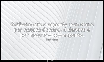 Sebbene oro e argento non siano per natura denaro, il denaro è per natura oro e  — Karl Marx