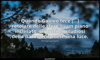 Quando Galileo fece [...] rotolare delle sfere su un piano inclinato, su tutti g — Immanuel Kant