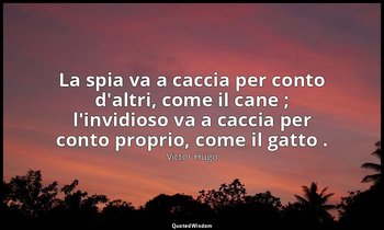 La spia va a caccia per conto d'altri, come il cane ; l'invidioso va a caccia pe — Victor Hugo