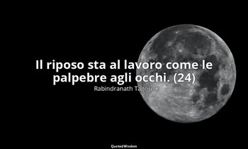 Il riposo sta al lavoro come le palpebre agli occhi. (24) — Rabindranath Tagore