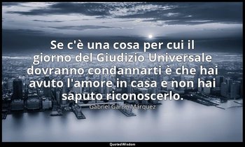 Se c'è una cosa per cui il giorno del Giudizio Universale dovranno condannarti è — Gabriel García Márquez