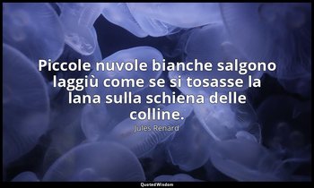 Piccole nuvole bianche salgono laggiù come se si tosasse la lana sulla schiena d — Jules Renard