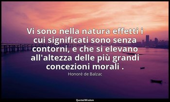 Vi sono nella natura effetti i cui significati sono senza contorni, e che si ele — Honoré de Balzac
