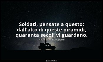 Soldati, pensate a questo: dall'alto di queste piramidi, quaranta secoli vi guar — Napoleone Bonaparte