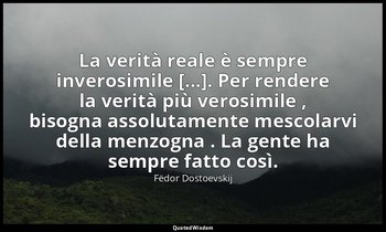 La verità reale è sempre inverosimile [...]. Per rendere la verità più verosimil — Fëdor Dostoevskij