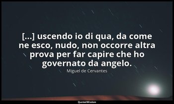 [...] uscendo io di qua, da come ne esco, nudo, non occorre altra prova per far  — Miguel de Cervantes