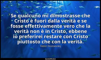 Se qualcuno mi dimostrasse che Cristo è fuori dalla verità e se fosse effettivam — Fëdor Dostoevskij