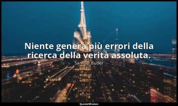 Niente genera più errori della ricerca della verità assoluta. — Samuel Butler