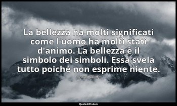 La bellezza ha molti significati come l'uomo ha molti stati d'animo. La bellezza — Oscar Wilde