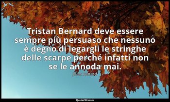 Tristan Bernard deve essere sempre più persuaso che nessuno è degno di legargli  — Jules Renard