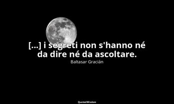[...] i segreti non s'hanno né da dire né da ascoltare. (da Non spartire mai un  — Baltasar Gracián