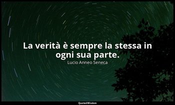 La verità è sempre la stessa in ogni sua parte. (79, 16) — Lucio Anneo Seneca