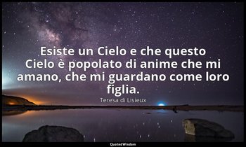 Esiste un Cielo e che questo Cielo è popolato di anime che mi amano, che mi guar — Teresa di Lisieux
