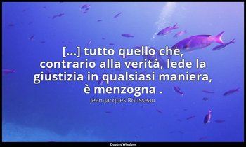 [...] tutto quello che, contrario alla verità, lede la giustizia in qualsiasi ma — Jean-Jacques Rousseau
