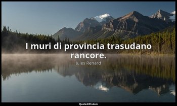 I muri di provincia trasudano rancore. (30 dicembre 1896; Vergani, p. 117) — Jules Renard