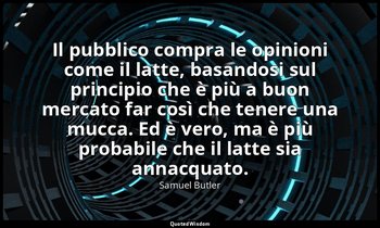 Il pubblico compra le opinioni come il latte, basandosi sul principio che è più  — Samuel Butler