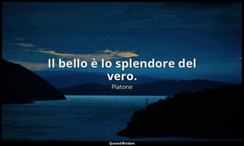 Il bello è lo splendore del vero. — Platone
