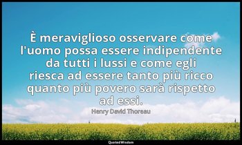 È meraviglioso osservare come l'uomo possa essere indipendente da tutti i lussi  — Henry David Thoreau