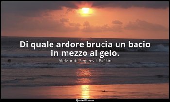 Di quale ardore brucia un bacio in mezzo al gelo. — Aleksandr Sergeevič Puškin