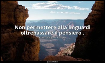 Non permettere alla lingua di oltrepassare il pensiero . — Anton Pavlovič Čechov