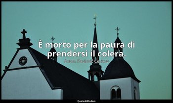 È morto per la paura di prendersi il colera. — Anton Pavlovič Čechov