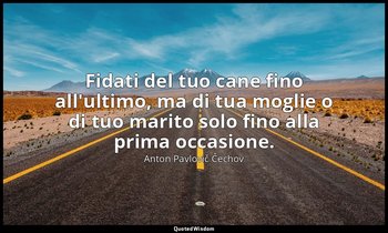 Fidati del tuo cane fino all'ultimo, ma di tua moglie o di tuo marito solo fino  — Anton Pavlovič Čechov