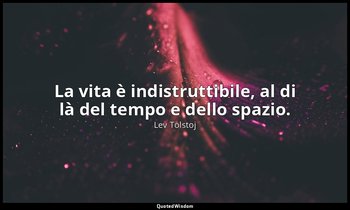 La vita è indistruttibile, al di là del tempo e dello spazio. — Lev Tolstoj