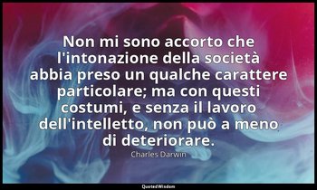 Non mi sono accorto che l'intonazione della società abbia preso un qualche carat — Charles Darwin