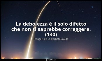 La debolezza è il solo difetto che non si saprebbe correggere. (130) — François de La Rochefoucauld
