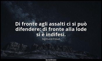 Di fronte agli assalti ci si può difendere: di fronte alla lode si è indifesi. — Sigmund Freud