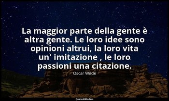 La maggior parte della gente è altra gente. Le loro idee sono opinioni altrui, l — Oscar Wilde