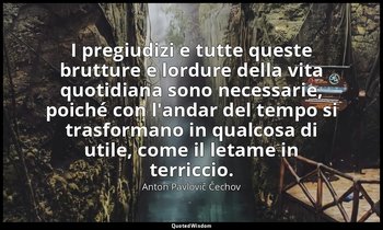 I pregiudizi e tutte queste brutture e lordure della vita quotidiana sono necess — Anton Pavlovič Čechov