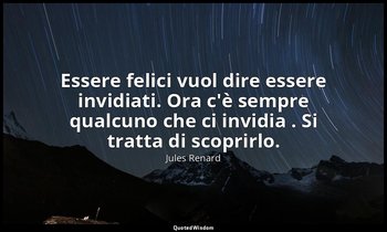 Essere felici vuol dire essere invidiati. Ora c'è sempre qualcuno che ci invidia — Jules Renard