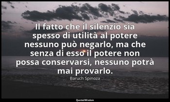 Il fatto che il silenzio sia spesso di utilità al potere nessuno può negarlo, ma — Baruch Spinoza
