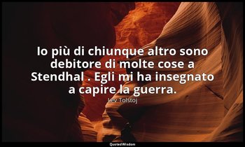 Io più di chiunque altro sono debitore di molte cose a Stendhal . Egli mi ha ins — Lev Tolstoj