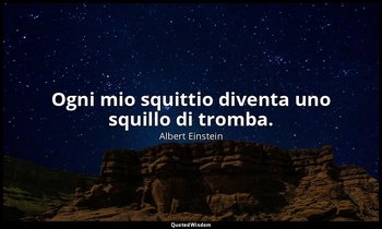 Ogni mio squittio diventa uno squillo di tromba. — Albert Einstein